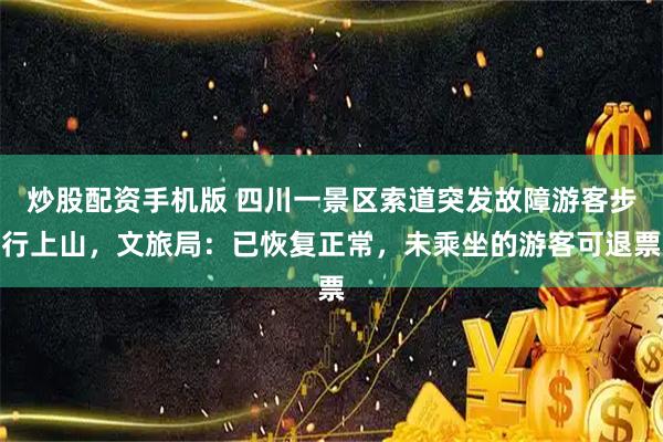 炒股配资手机版 四川一景区索道突发故障游客步行上山，文旅局：已恢复正常，未乘坐的游客可退票