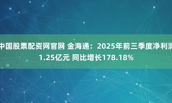 中国股票配资网官网 金海通：2025年前三季度净利润1.25亿元 同比增长178.18%