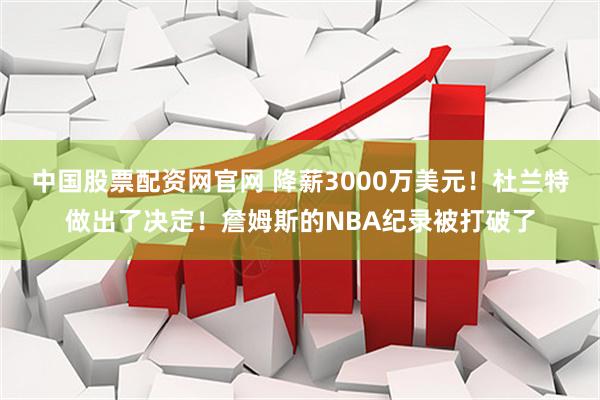 中国股票配资网官网 降薪3000万美元！杜兰特做出了决定！詹姆斯的NBA纪录被打破了