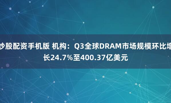 炒股配资手机版 机构：Q3全球DRAM市场规模环比增长24.7%至400.37亿美元