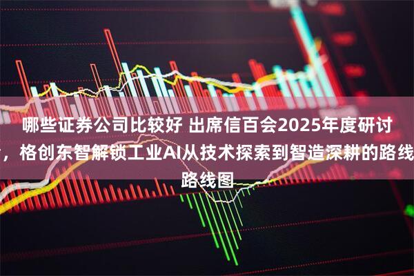 哪些证券公司比较好 出席信百会2025年度研讨会，格创东智解锁工业AI从技术探索到智造深耕的路线图