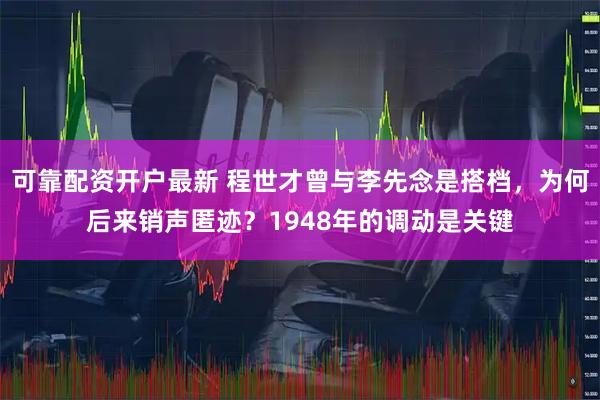 可靠配资开户最新 程世才曾与李先念是搭档，为何后来销声匿迹？1948年的调动是关键