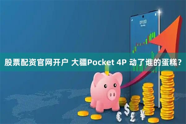 股票配资官网开户 大疆Pocket 4P 动了谁的蛋糕？